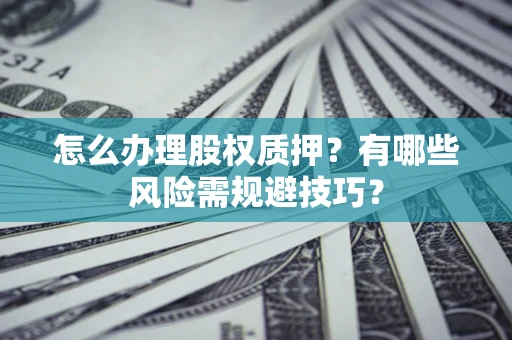 武汉怎么办理股权质押？有哪些风险需规避技巧？