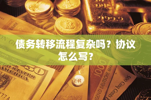 武汉债务转移流程复杂吗？协议怎么写？
