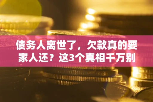 武汉债务人离世了，欠款真的要家人还？这3个真相千万别弄错