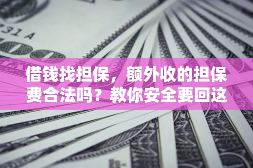 武汉借钱找担保，额外收的担保费合法吗？教你安全要回这笔钱