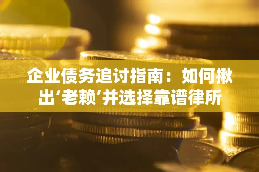 武汉企业债务追讨指南：如何揪出‘老赖’并选择靠谱律所