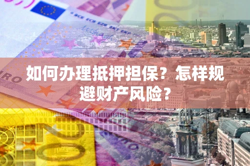 武汉如何办理抵押担保？怎样规避财产风险？