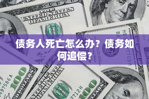武汉债务人死亡怎么办？债务如何追偿？