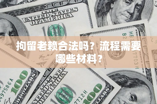 武汉拘留老赖合法吗？流程需要哪些材料？