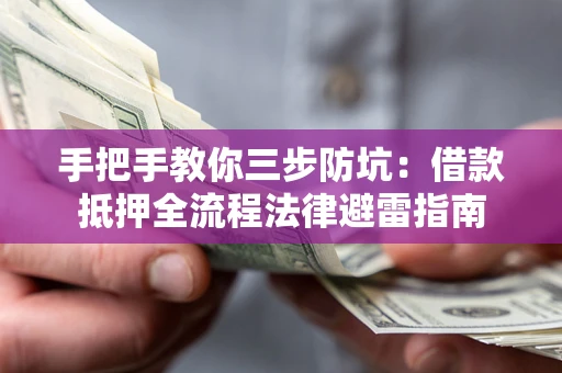 武汉手把手教你三步防坑：借款抵押全流程法律避雷指南