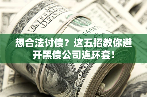 武汉想合法讨债？这五招教你避开黑债公司连环套！