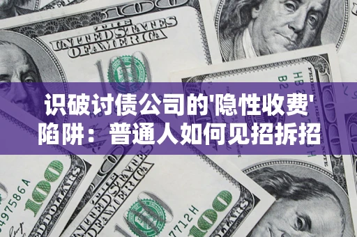 武汉识破讨债公司的'隐性收费'陷阱：普通人如何见招拆招？