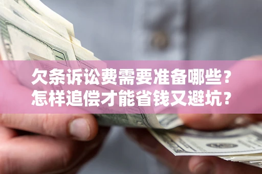 武汉欠条诉讼费需要准备哪些？怎样追偿才能省钱又避坑？