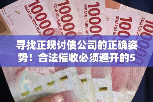 武汉寻找正规讨债公司的正确姿势！合法催收必须避开的5大雷区