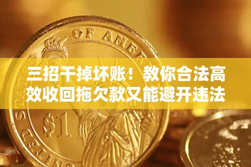 武汉三招干掉坏账！教你合法高效收回拖欠款又能避开违法雷区