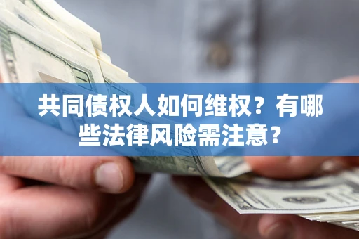武汉共同债权人如何维权？有哪些法律风险需注意？