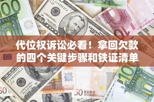 武汉代位权诉讼必看!拿回欠款的四个关键步骤和铁证清单 武汉代位权诉讼必看!拿回欠款的四个关键步骤和铁证清单