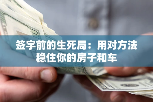 武汉签字前的生死局：用对方法稳住你的房子和车