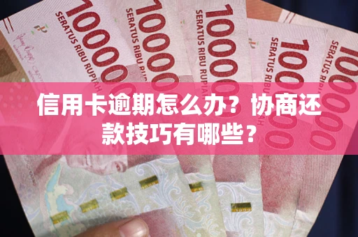 武汉信用卡逾期怎么办？协商还款技巧有哪些？