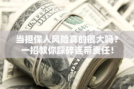 武汉当担保人风险真的很大吗？一招教你踩碎连带责任！
