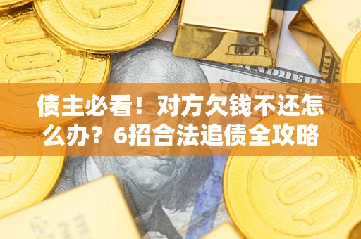 武汉债主必看！对方欠钱不还怎么办？6招合法追债全攻略