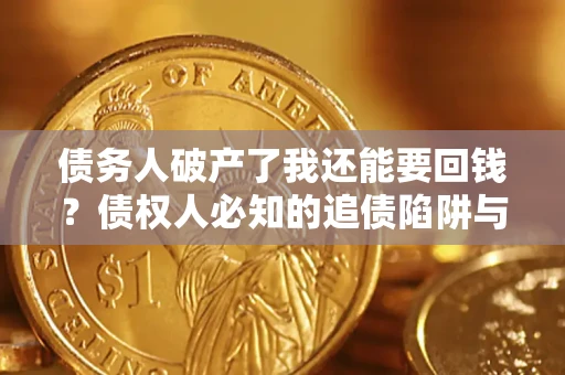 武汉债务人破产了我还能要回钱？债权人必知的追债陷阱与破局之道