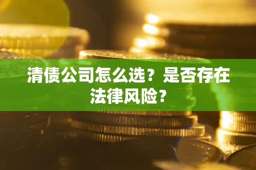 武汉清债公司怎么选？是否存在法律风险？