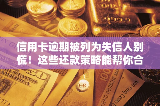 武汉信用卡逾期被列为失信人别慌！这些还款策略能帮你合法止损