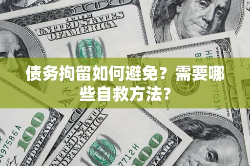 武汉债务拘留如何避免？需要哪些自救方法？