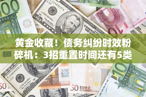 武汉黄金收藏！债务纠纷时效粉碎机：3招重置时间还有5类不设年限的特殊债务