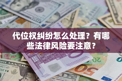 武汉代位权纠纷怎么处理？有哪些法律风险要注意？