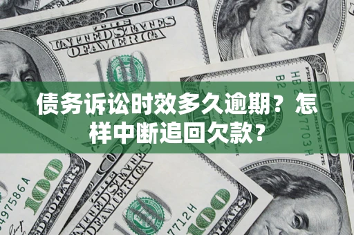 武汉债务诉讼时效多久逾期？怎样中断追回欠款？