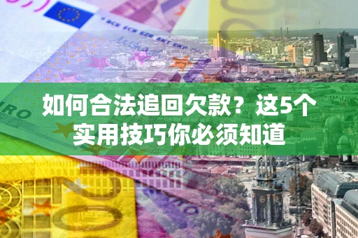 武汉如何合法追回欠款？这5个实用技巧你必须知道