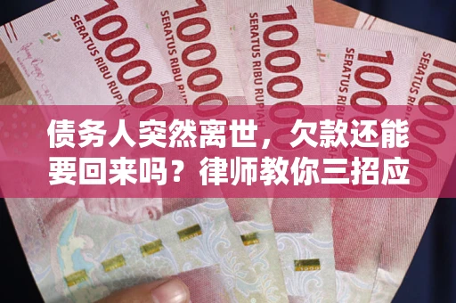 武汉债务人突然离世，欠款还能要回来吗？律师教你三招应对