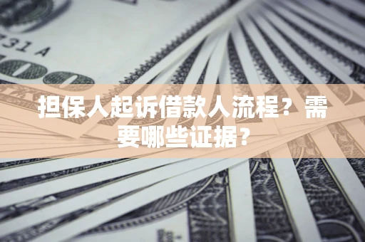 武汉担保人起诉借款人流程?需要哪些证据? 武汉担保人起诉借款人流程?需要哪些证据?