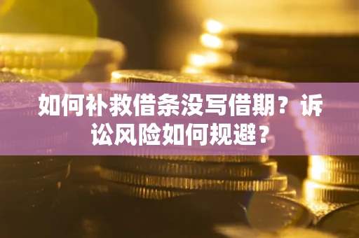 武汉如何补救借条没写借期？诉讼风险如何规避？