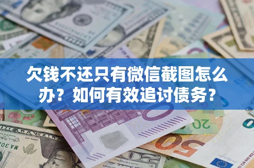武汉欠钱不还只有微信截图怎么办？如何有效追讨债务？