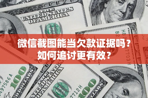 武汉微信截图能当欠款证据吗？如何追讨更有效？