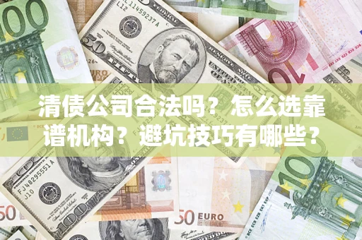 武汉清债公司合法吗？怎么选靠谱机构？避坑技巧有哪些？