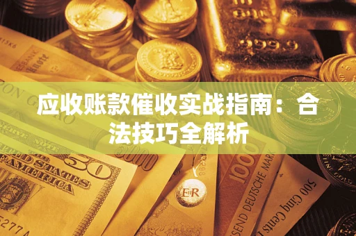 武汉应收账款催收实战指南：合法技巧全解析