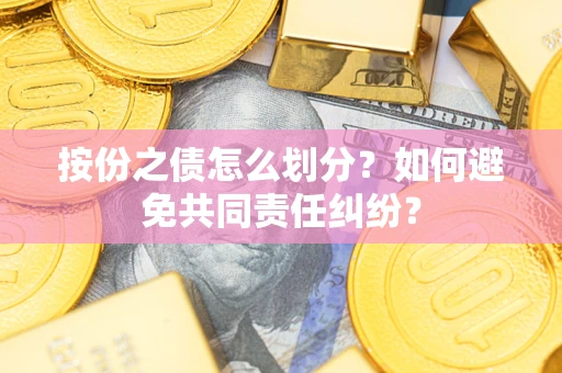 武汉按份之债怎么划分？如何避免共同责任纠纷？