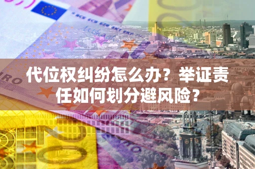 武汉代位权纠纷怎么办？举证责任如何划分避风险？