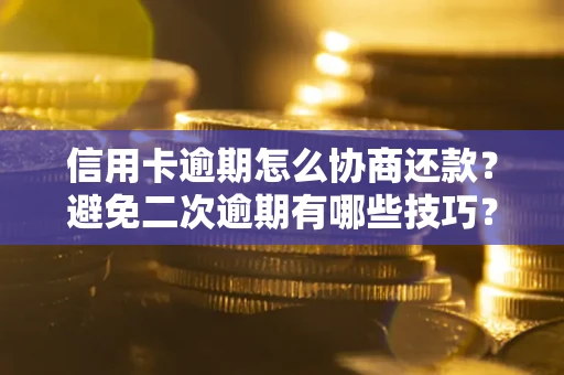 武汉信用卡逾期怎么协商还款？避免二次逾期有哪些技巧？
