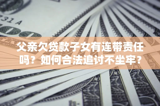 武汉父亲欠贷款子女有连带责任吗？如何合法追讨不坐牢？