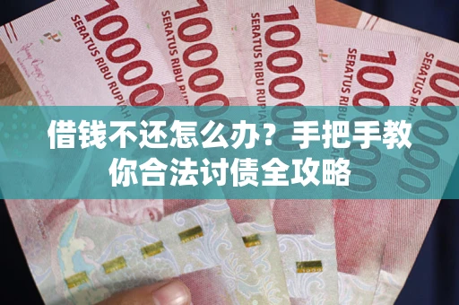 武汉借钱不还怎么办？手把手教你合法讨债全攻略