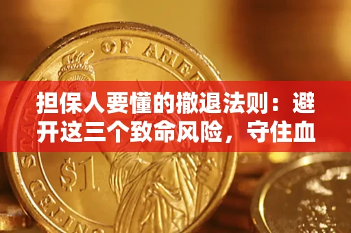 武汉担保人要懂的撤退法则：避开这三个致命风险，守住血汗钱