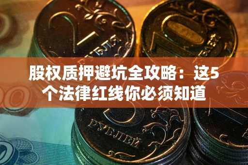 武汉股权质押避坑全攻略：这5个法律红线你必须知道