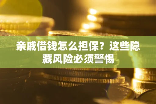 武汉亲戚借钱怎么担保？这些隐藏风险必须警惕