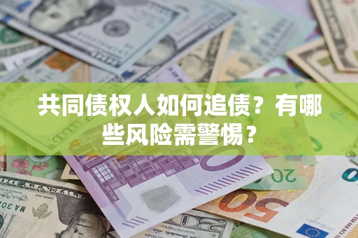 武汉共同债权人如何追债？有哪些风险需警惕？