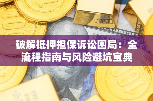 武汉破解抵押担保诉讼困局:全流程指南与风险避坑宝典 武汉破解抵押担保诉讼困局:全流程指南与风险避坑宝典