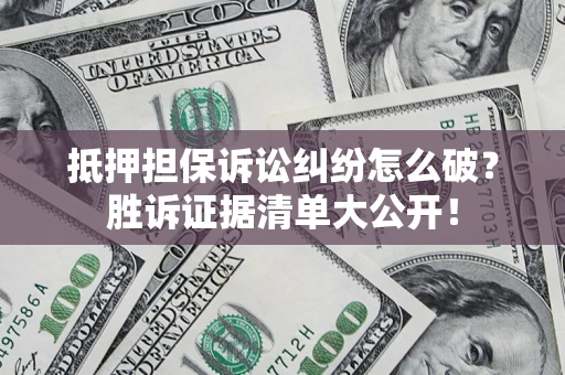 武汉抵押担保诉讼纠纷怎么破？胜诉证据清单大公开！
