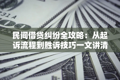 武汉民间借贷纠纷全攻略：从起诉流程到胜诉技巧一文讲清