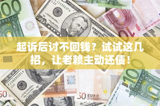 武汉起诉后讨不回钱？试试这几招，让老赖主动还债！