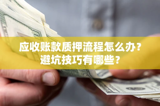 武汉应收账款质押流程怎么办？避坑技巧有哪些？