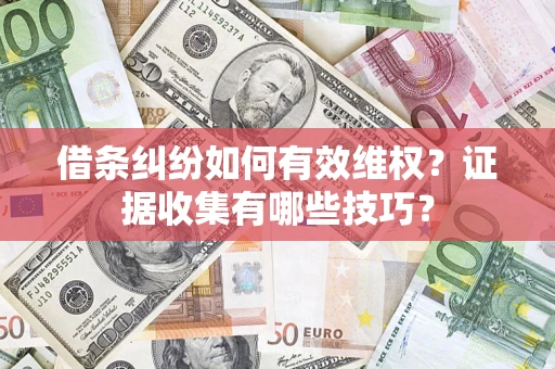 武汉借条纠纷如何有效维权？证据收集有哪些技巧？